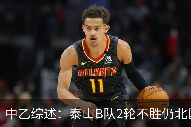 中乙综述：泰山B队2轮不胜仍北区第2，贵阳竞技告负蒲公英战平
