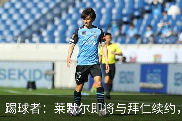 踢球者：莱默尔即将与拜仁续约，双方的薪资分歧已经解决